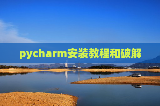 pycharm安装教程和破解 pycharm安装教程和破解